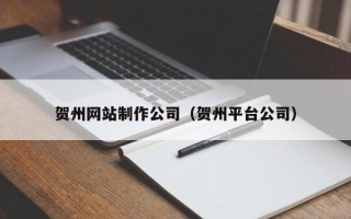 涉县贺州网站制作公司（贺州平台公司）
